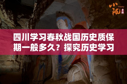 四川学习春秋战国历史质保期一般多久？探究历史学习的深度与广度