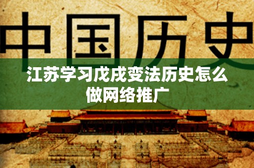 江苏学习戊戌变法历史怎么做网络推广