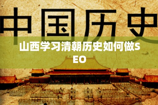 山西学习清朝历史如何做SEO