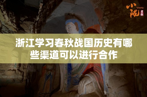 浙江学习春秋战国历史有哪些渠道可以进行合作