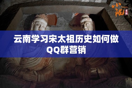 云南学习宋太祖历史如何做QQ群营销
