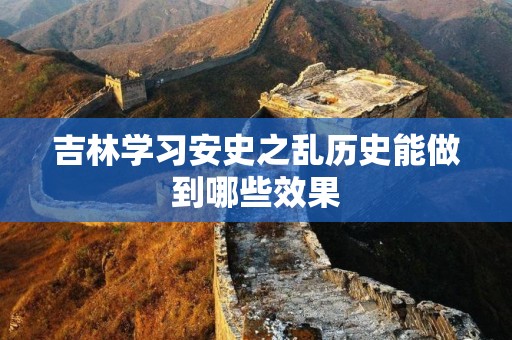 吉林学习安史之乱历史能做到哪些效果