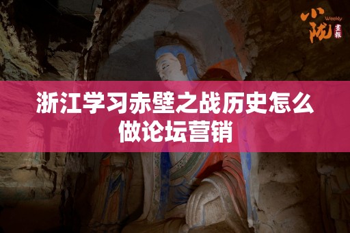 浙江学习赤壁之战历史怎么做论坛营销