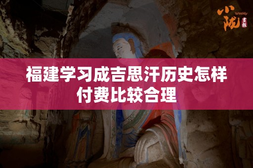 福建学习成吉思汗历史怎样付费比较合理