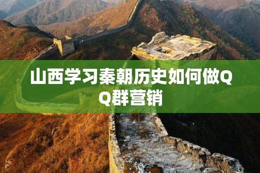 山西学习秦朝历史如何做QQ群营销
