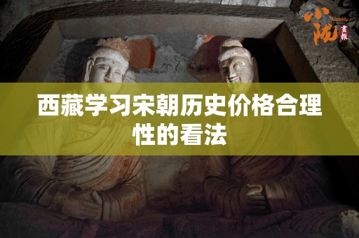 西藏学习宋朝历史价格合理性的看法