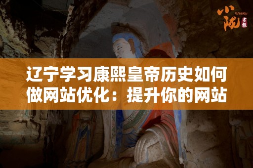 辽宁学习康熙皇帝历史如何做网站优化：提升你的网站流量和曝光率