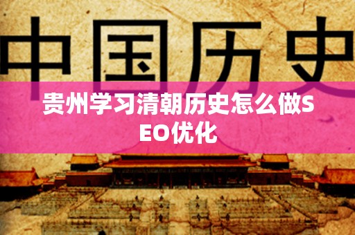 贵州学习清朝历史怎么做SEO优化