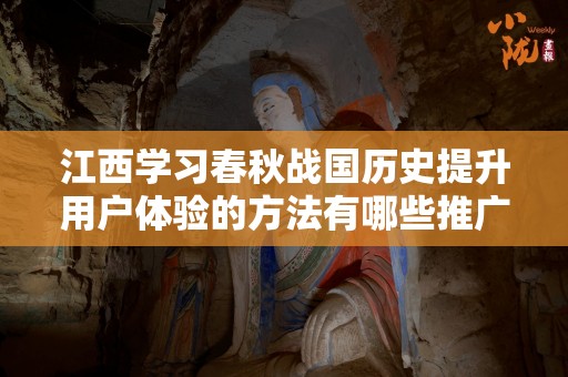 江西学习春秋战国历史提升用户体验的方法有哪些推广方式有哪些