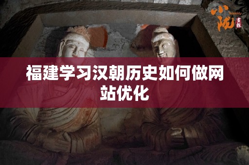 福建学习汉朝历史如何做网站优化
