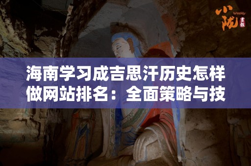 海南学习成吉思汗历史怎样做网站排名：全面策略与技巧