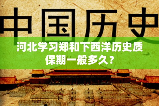 河北学习郑和下西洋历史质保期一般多久？
