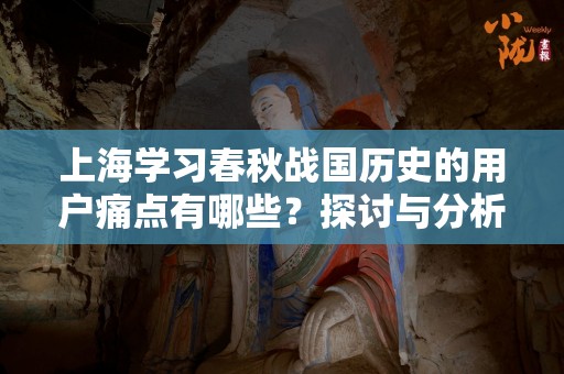 上海学习春秋战国历史的用户痛点有哪些？探讨与分析