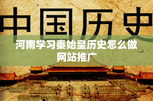 河南学习秦始皇历史怎么做网站推广
