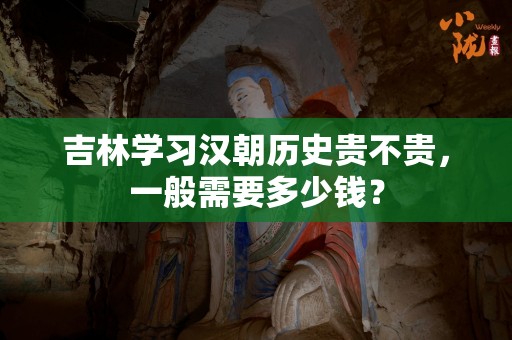 吉林学习汉朝历史贵不贵，一般需要多少钱？