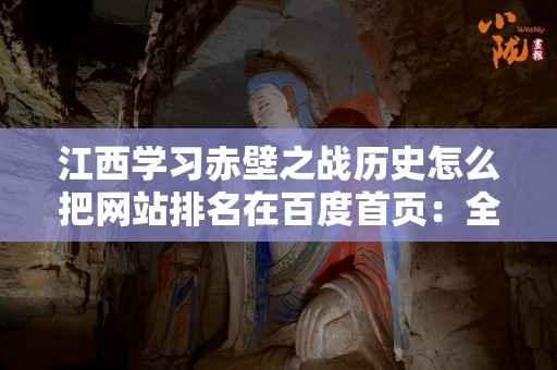 江西学习赤壁之战历史怎么把网站排名在百度首页：全面指南