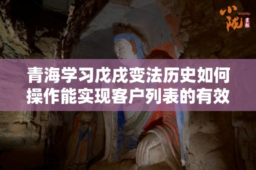 青海学习戊戌变法历史如何操作能实现客户列表的有效策略