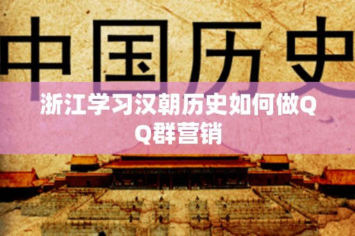 浙江学习汉朝历史如何做QQ群营销