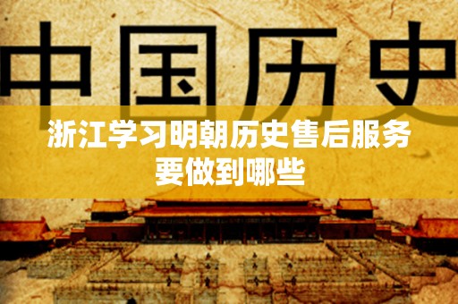 浙江学习明朝历史售后服务要做到哪些