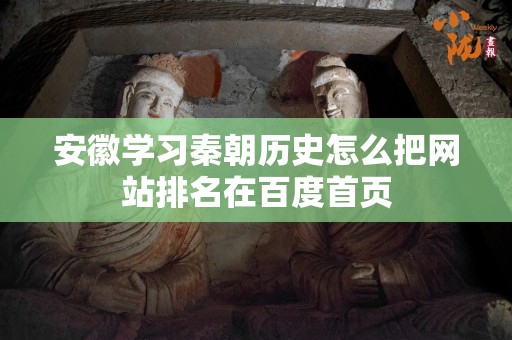 安徽学习秦朝历史怎么把网站排名在百度首页