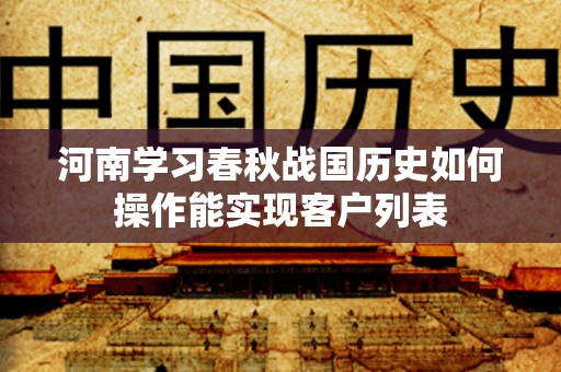 河南学习春秋战国历史如何操作能实现客户列表