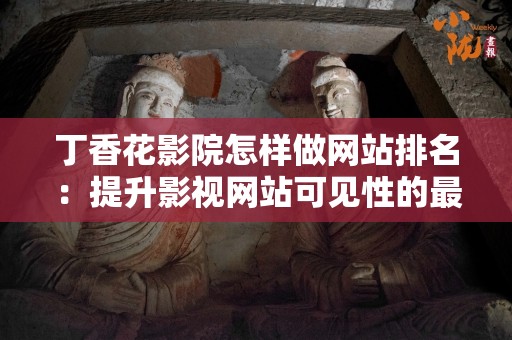 丁香花影院怎样做网站排名：提升影视网站可见性的最佳实践