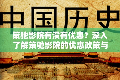 策驰影院有没有优惠？深入了解策驰影院的优惠政策与活动