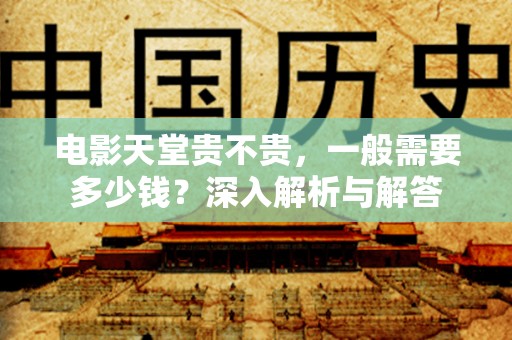 电影天堂贵不贵，一般需要多少钱？深入解析与解答