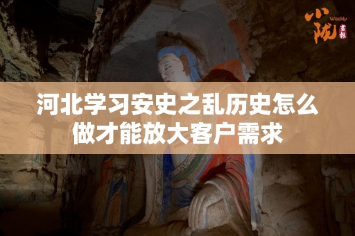 河北学习安史之乱历史怎么做才能放大客户需求