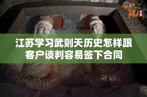 江苏学习武则天历史怎样跟客户谈判容易签下合同