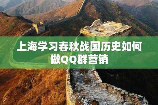 上海学习春秋战国历史如何做QQ群营销