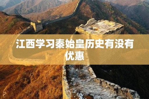江西学习秦始皇历史有没有优惠