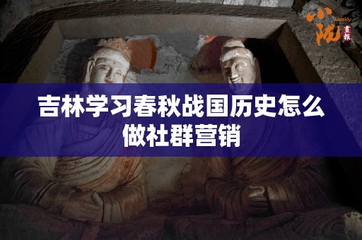 吉林学习春秋战国历史怎么做社群营销