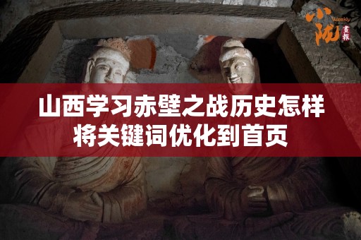 山西学习赤壁之战历史怎样将关键词优化到首页
