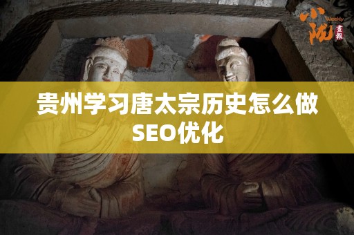 贵州学习唐太宗历史怎么做SEO优化