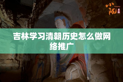 吉林学习清朝历史怎么做网络推广