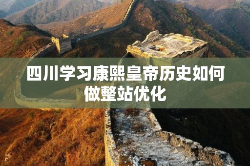 四川学习康熙皇帝历史如何做整站优化