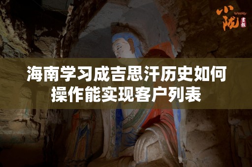 海南学习成吉思汗历史如何操作能实现客户列表