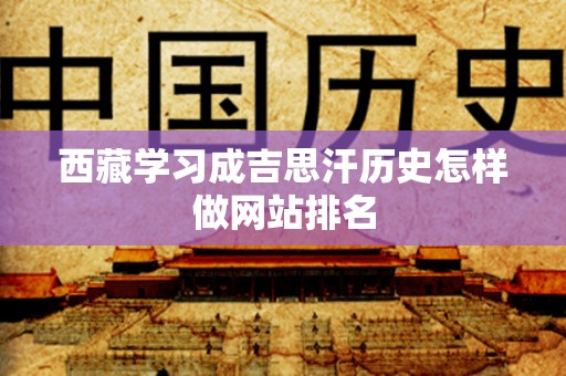 西藏学习成吉思汗历史怎样做网站排名