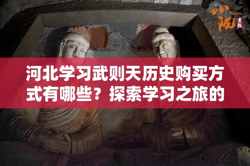 河北学习武则天历史购买方式有哪些？探索学习之旅的最佳途径