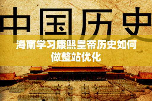 海南学习康熙皇帝历史如何做整站优化