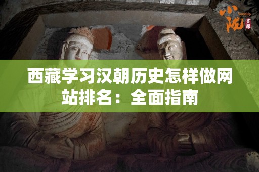 西藏学习汉朝历史怎样做网站排名：全面指南