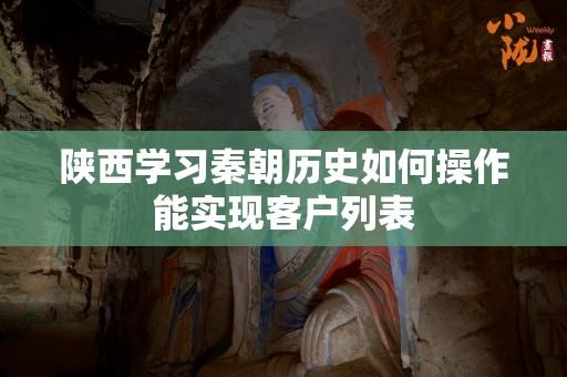 陕西学习秦朝历史如何操作能实现客户列表