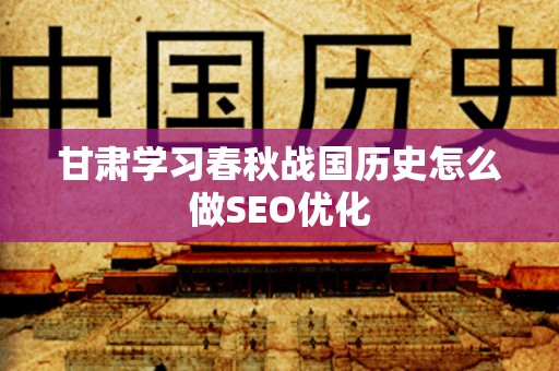甘肃学习春秋战国历史怎么做SEO优化