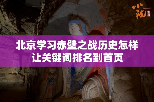 北京学习赤壁之战历史怎样让关键词排名到首页