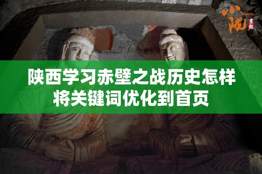 陕西学习赤壁之战历史怎样将关键词优化到首页