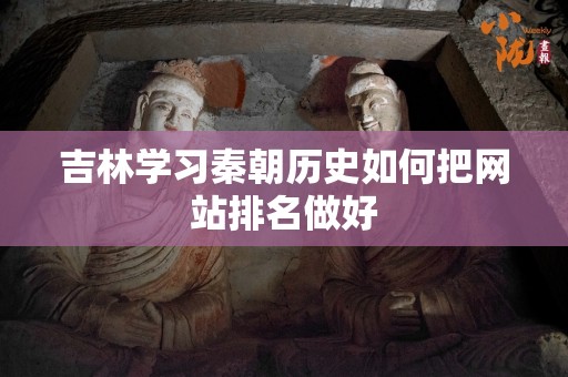 吉林学习秦朝历史如何把网站排名做好
