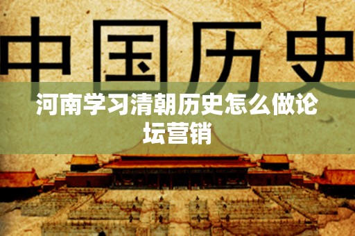 河南学习清朝历史怎么做论坛营销