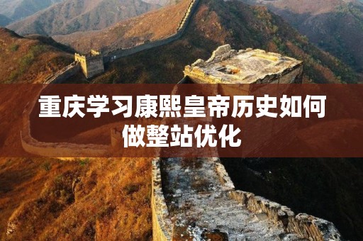 重庆学习康熙皇帝历史如何做整站优化