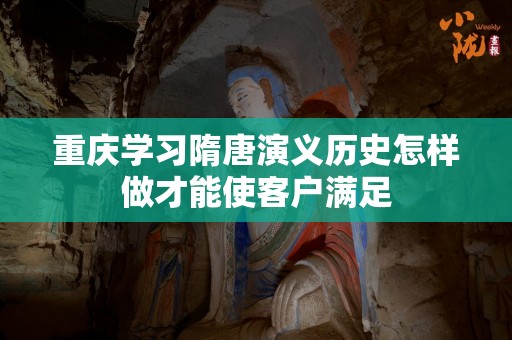 重庆学习隋唐演义历史怎样做才能使客户满足